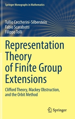 Representation Theory of Finite Group Extensions: Clifford Theory, Mackey Obstruction, and the Orbit Method by Ceccherini-Silberstein, Tullio