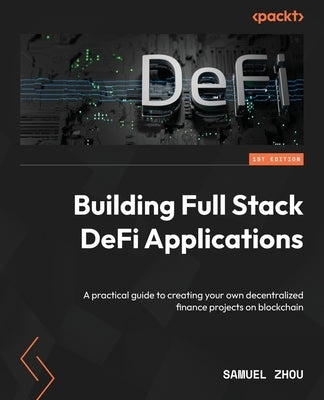 Building Full Stack DeFi Applications: A practical guide to creating your own decentralized finance projects on blockchain by Zhou, Samuel