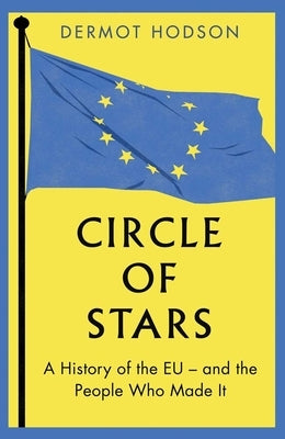 Circle of Stars: A History of the Eu and the People Who Made It by Hodson, Dermot