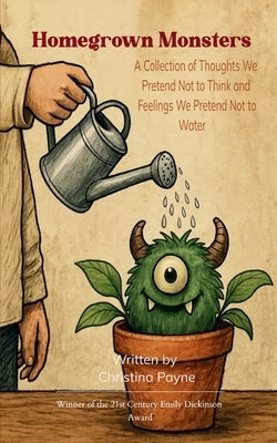 Homegrown Monsters A Collection of Thoughts We Pretend Not to Think and Feelings We Pretend Not to Water by Payne, Christina