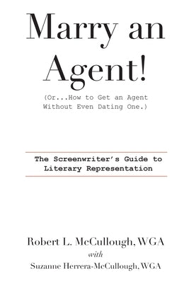 Marry an Agent! (Or...How to Get an Agent Without Even Dating One.): The Screenwriter's Guide to Literary Representation by McCullough, Robert L.
