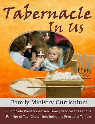 The Tabernacle in Us: A Family Ministry Curriculum to lead the families of your church into discipleship and worship through the pattern of the Tabern by White, Alicia