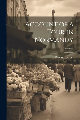 Account of a Tour in Normandy; Volume 2 by Turner, Dawson