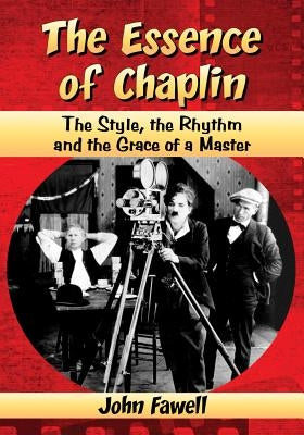 The Essence of Chaplin: The Style, the Rhythm and the Grace of a Master by Fawell, John