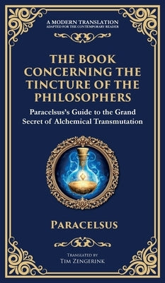 The Book Concerning the Tincture of the Philosophers: Unlocking the Secrets of Alchemical Transformation (Deluxe Hardbound Edition) by Paracelsus