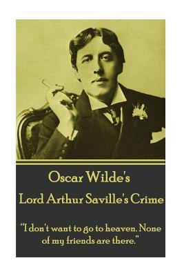 Oscar Wilde - Lord Arthur Saville's Crime: "I don't want to go to heaven. None of my friends are there." by Wilde, Oscar