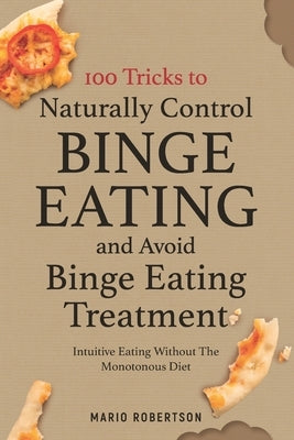 100 tricks to Naturally Control Binge Eating and Avoid Binge Eating Treatment: Intuitive Eating Without the Monotonous Diet by Robertson, Mario