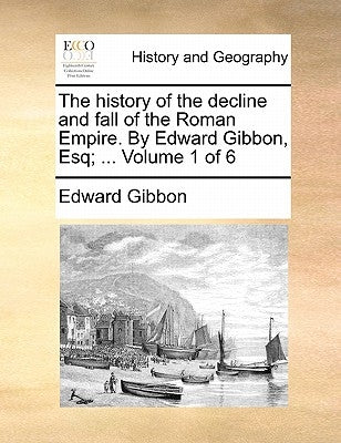 The History of the Decline and Fall of the Roman Empire. by Edward Gibbon, Esq; ... Volume 1 of 6 by Gibbon, Edward