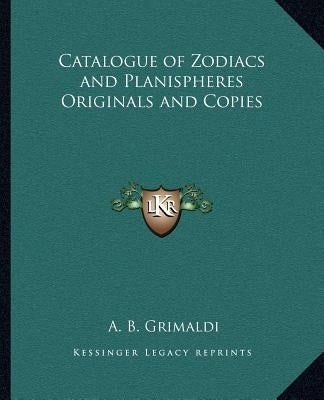 Catalogue of Zodiacs and Planispheres Originals and Copies by Grimaldi, A. B.