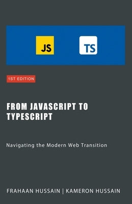 From JavaScript to TypeScript: Navigating the Modern Web Transition by Hussain, Kameron