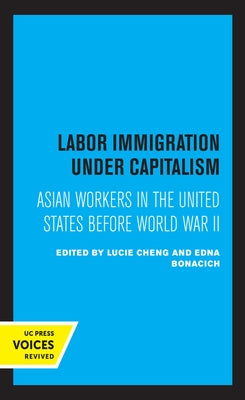 Labor Immigration Under Capitalism: Asian Workers in the United States Before World War II by Cheng, Lucie