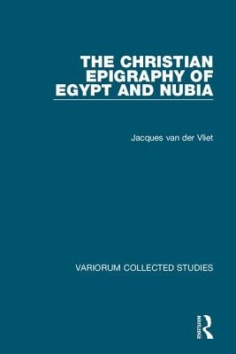 The Christian Epigraphy of Egypt and Nubia by Van Der Vliet, Jacques