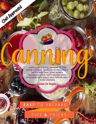 Canning: A beginner's guide on how to can food at home, in order to preserve it safely and save some money. Including some tast by de Angelo, Louise