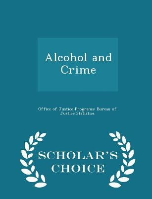 Alcohol and Crime - Scholar's Choice Edition by Office of Justice Programs Bureau of Ju