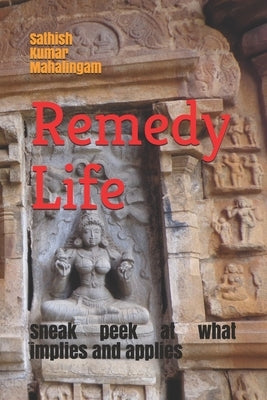 Remedy Life: Sneak peek at what implies & applies. by Mahalingam, Sathish Kumar