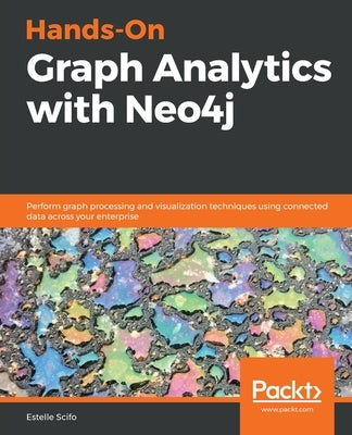Hands-On Graph Analytics with Neo4j: Perform graph processing and visualization techniques using connected data across your enterprise by Scifo, Estelle
