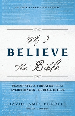Why I Believe the Bible: Reasonable Affirmation That Everything in the Bible Is True by Burrell, David James