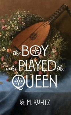 The Boy Who Played the Queen: A Seagard Novella by Kuhtz, C. M.