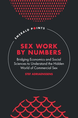 Sex Work by Numbers: Bridging Economics and Social Sciences to Understand the Hidden World of Commercial Sex by Adriaenssens, Stef