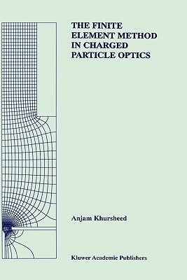 The Finite Element Method in Charged Particle Optics by Khursheed, Anjam