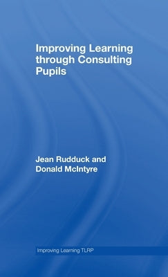 Improving Learning through Consulting Pupils by Rudduck, Jean