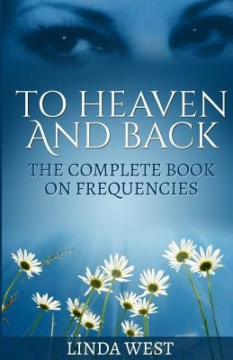 To Heaven And Back: The Complete Book On Frequencies by West, Linda