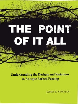 Point of It All: Understanding the Designs and Variations in Antique Barbed Wire by Newman, James R.