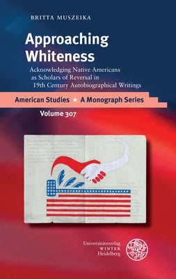 Approaching Whiteness: Acknowledging Native Americans as Scholars of Reversal in 19th Century Autobiographical Writings by Muszeika, Britta