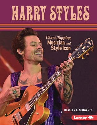 Harry Styles: Chart-Topping Musician and Style Icon by Schwartz, Heather E.