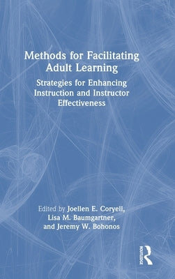 Methods for Facilitating Adult Learning: Strategies for Enhancing Instruction and Instructor Effectiveness by Coryell, Joellen E.