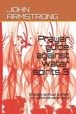 Prayer guide against water spirits 3: Strategic spiritual warfare to overcome water spirit by Chibueze Edward, Clement