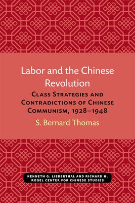 Labor and the Chinese Revolution: Class Strategies and Contradictions of Chinese Communism, 1928-1948 by Thomas, S. Bernard