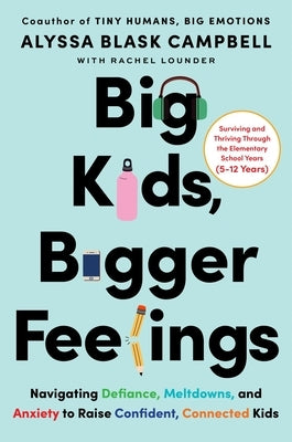 Big Kids, Bigger Feelings: Navigating Defiance, Meltdowns, and Anxiety to Raise Confident, Connected Kids by Campbell, Alyssa Blask