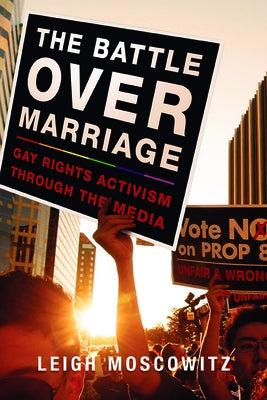The Battle Over Marriage: Gay Rights Activism Through the Media by Moscowitz, Leigh