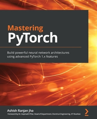 Mastering PyTorch: Build powerful neural network architectures using advanced PyTorch 1.x features by Jha, Ashish Ranjan