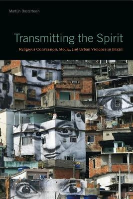 Transmitting the Spirit: Religious Conversion, Media, and Urban Violence in Brazil by Oosterbaan, Martijn
