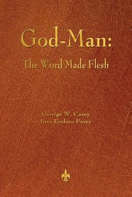 God-Man: The Word Made Flesh by Carey, George W.