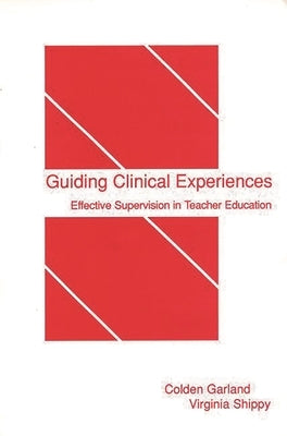 Guiding Clinical Experiences: Effective Supervision in Teacher Education by Garland, Colden