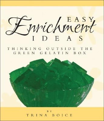 Easy Enrichment Ideas: Thinking Outside the Green Gelatin Box by Boice, Trina