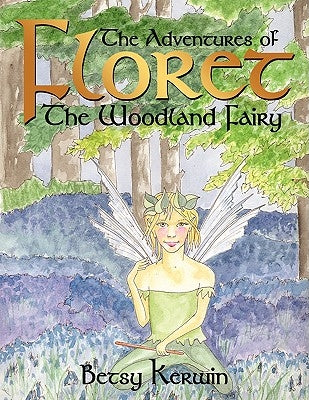 The Adventures of Floret the Woodland Fairy: The Adventures Begin by Kerwin, Betsy