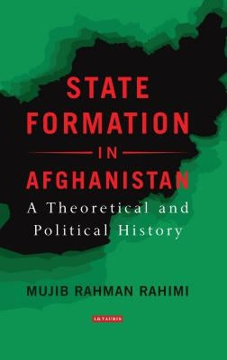 State Formation in Afghanistan: A Theoretical and Political History by Rahimi, Mujib Rahman