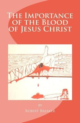 The Importance of the Blood of Jesus Christ: blood of Jesus salvation by Breaker III, Robert R.