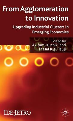 From Agglomeration to Innovation: Upgrading Industrial Clusters in Emerging Economies by Kuchiki, A.