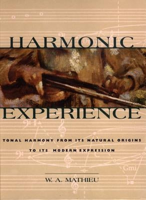 Harmonic Experience: Tonal Harmony from Its Natural Origins to Its Modern Expression by Mathieu, W. a.