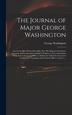 The Journal of Major George Washington: Sent by the Hon. Robert Dinwiddie, Esq; His Majesty's Lieutenant-governor, and Commander in Chief of Virginia, by Washington, George 1732-1799