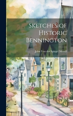 Sketches of Historic Bennington by Merrill, John Van Der Spiegel