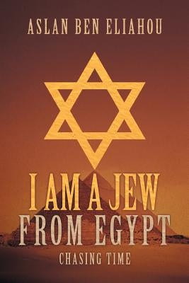 I Am a Jew from Egypt: Chasing Time by Eliahou, Aslan Ben