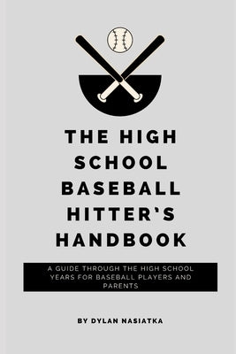 The High School Baseball Hitter's Handbook: A guide through the high school years for baseball players and parents by Nasiatka, Dylan
