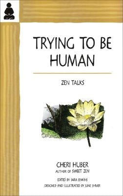 Trying to Be Human: Zen Talks by Huber, Cheri