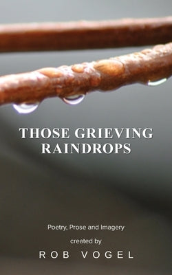 Those Grieving Raindrops by Vogel, Rob